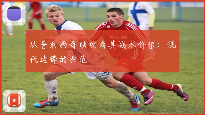 从普利西奇助攻看其战术价值:现代边锋的典范