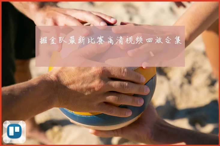 掘金队最新比赛高清视频回放合集
