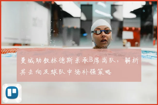 曼城助教林德斯亲承B席离队,解析其去向及球队中场补强策略