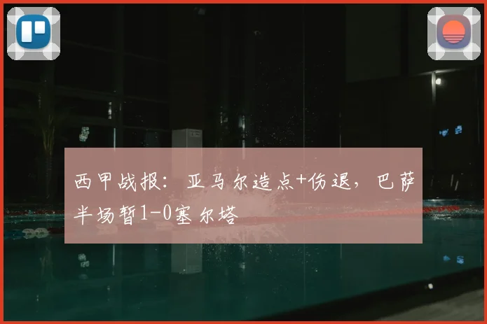 西甲战报：亚马尔造点+伤退，巴萨半场暂1-0塞尔塔