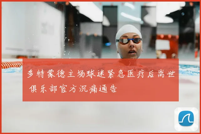 多特蒙德主场球迷紧急医疗后离世 俱乐部官方沉痛通告