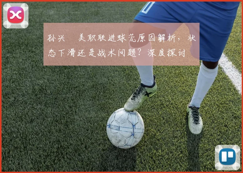 孙兴慜美职联进球荒原因解析，状态下滑还是战术问题？深度探讨