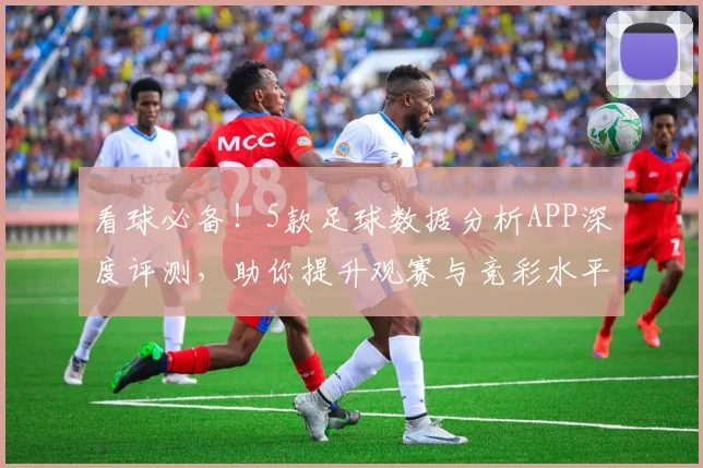 看球必备!5款足球数据分析APP深度评测,助你提升观赛与竞彩水平